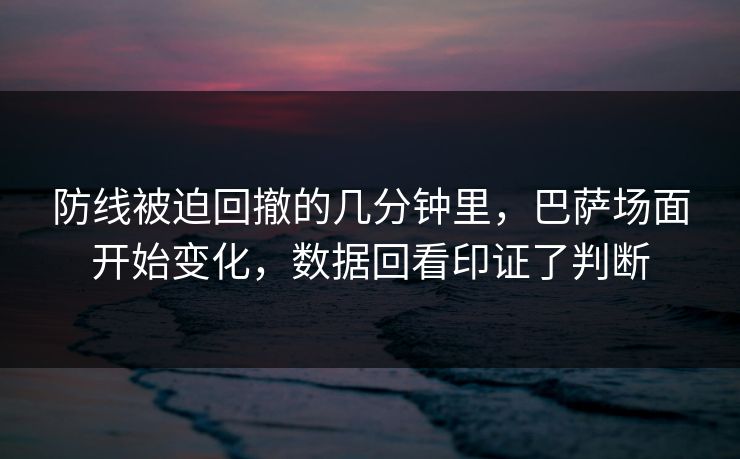 防线被迫回撤的几分钟里，巴萨场面开始变化，数据回看印证了判断