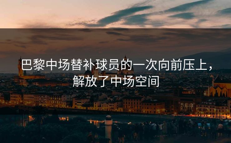 巴黎中场替补球员的一次向前压上，解放了中场空间