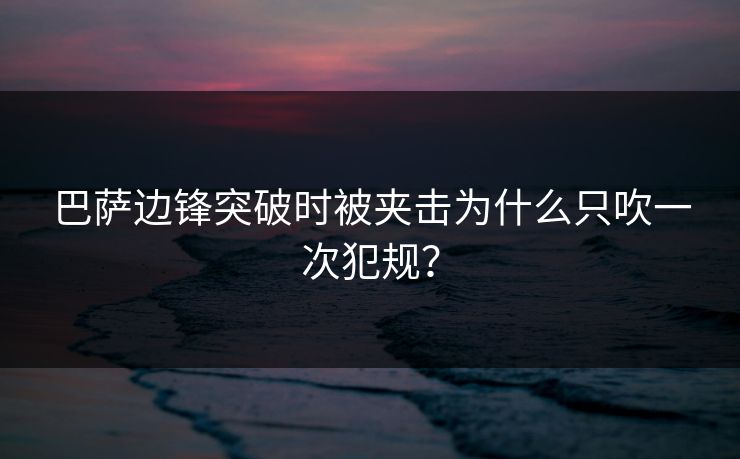 巴萨边锋突破时被夹击为什么只吹一次犯规？