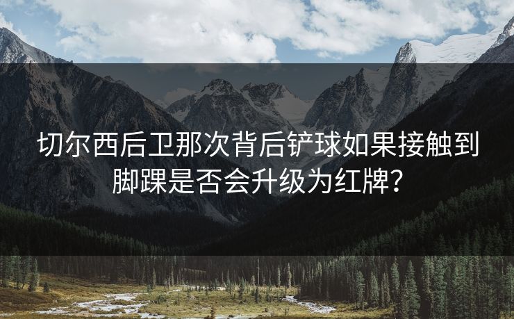切尔西后卫那次背后铲球如果接触到脚踝是否会升级为红牌？