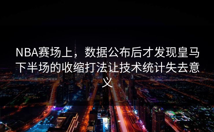NBA赛场上，数据公布后才发现皇马下半场的收缩打法让技术统计失去意义