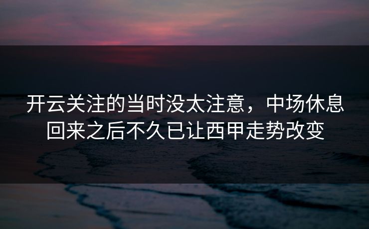 开云关注的当时没太注意，中场休息回来之后不久已让西甲走势改变