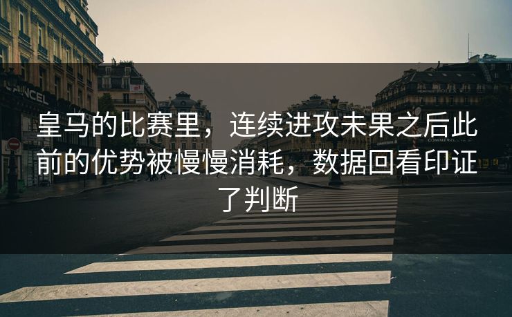 皇马的比赛里,连续进攻未果之后此前的优势被慢慢消耗,数据回看印证了判断 皇马的比赛里,连续进攻未果之后此前的优势被慢慢消耗,数据回看印证了判断