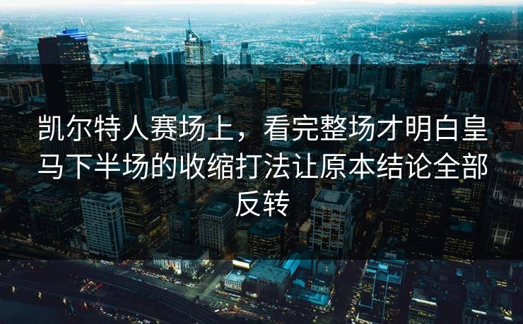 凯尔特人赛场上，看完整场才明白皇马下半场的收缩打法让原本结论全部反转