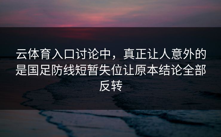 云体育入口讨论中，真正让人意外的是国足防线短暂失位让原本结论全部反转