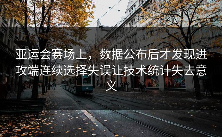 亚运会赛场上，数据公布后才发现进攻端连续选择失误让技术统计失去意义