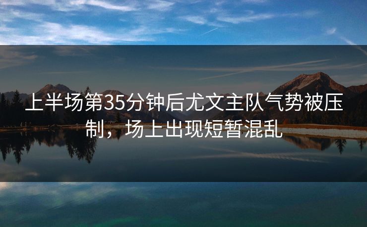 上半场第35分钟后尤文主队气势被压制,场上出现短暂混乱 上半场第35分钟后尤文主队气势被压制,场上出现短暂混乱