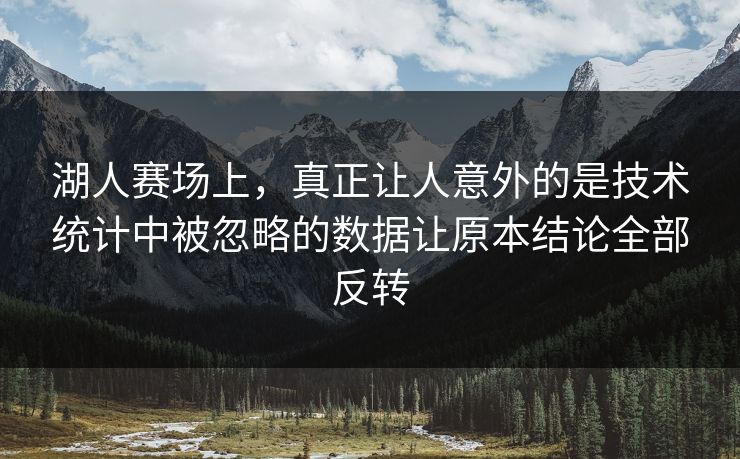 湖人赛场上,真正让人意外的是技术统计中被忽略的数据让原本结论全部反转 湖人赛场上,真正让人意外的是技术统计中被忽略的数据让原本结论全部反转