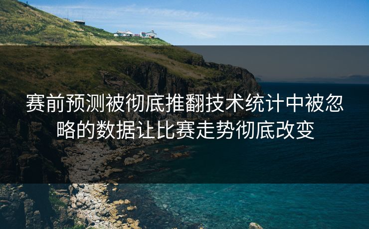赛前预测被彻底推翻技术统计中被忽略的数据让比赛走势彻底改变