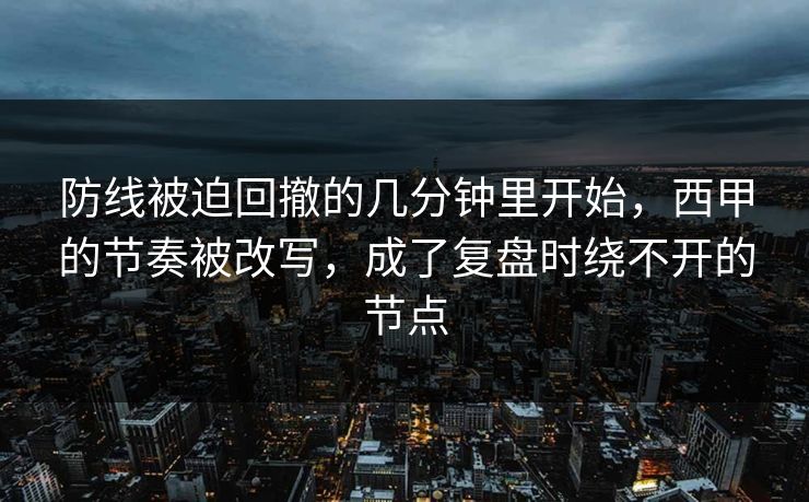 防线被迫回撤的几分钟里开始，西甲的节奏被改写，成了复盘时绕不开的节点