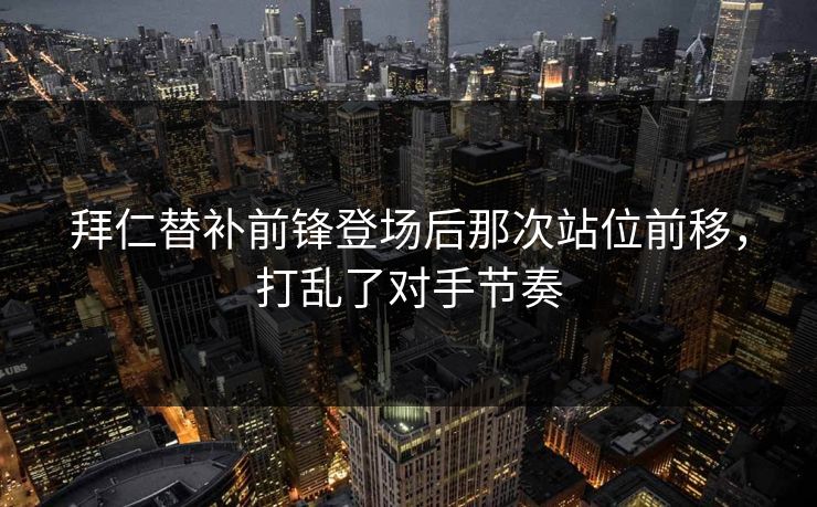拜仁替补前锋登场后那次站位前移，打乱了对手节奏