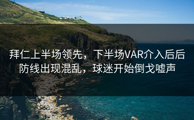 拜仁上半场领先，下半场VAR介入后后防线出现混乱，球迷开始倒戈嘘声