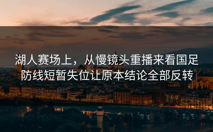 湖人赛场上，从慢镜头重播来看国足防线短暂失位让原本结论全部反转