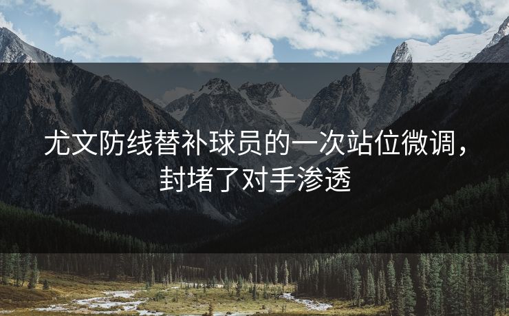 尤文防线替补球员的一次站位微调，封堵了对手渗透