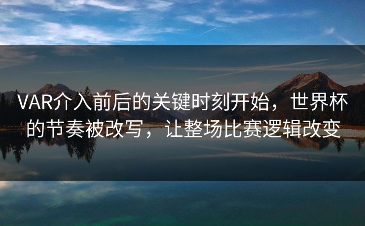 VAR介入前后的关键时刻开始，世界杯的节奏被改写，让整场比赛逻辑改变