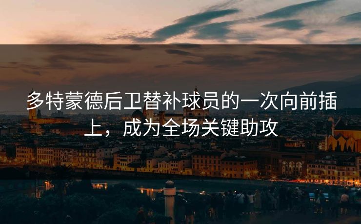 多特蒙德后卫替补球员的一次向前插上，成为全场关键助攻