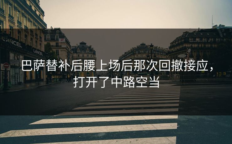 巴萨替补后腰上场后那次回撤接应，打开了中路空当