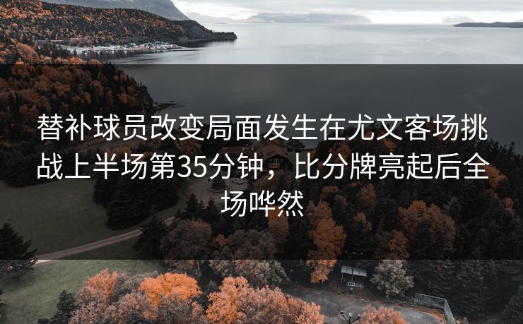 替补球员改变局面发生在尤文客场挑战上半场第35分钟,比分牌亮起后全场哗然 替补球员改变局面发生在尤文客场挑战上半场第35分钟,比分牌亮起后全场哗然