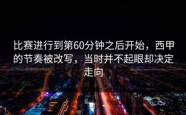 比赛进行到第60分钟之后开始，西甲的节奏被改写，当时并不起眼却决定走向