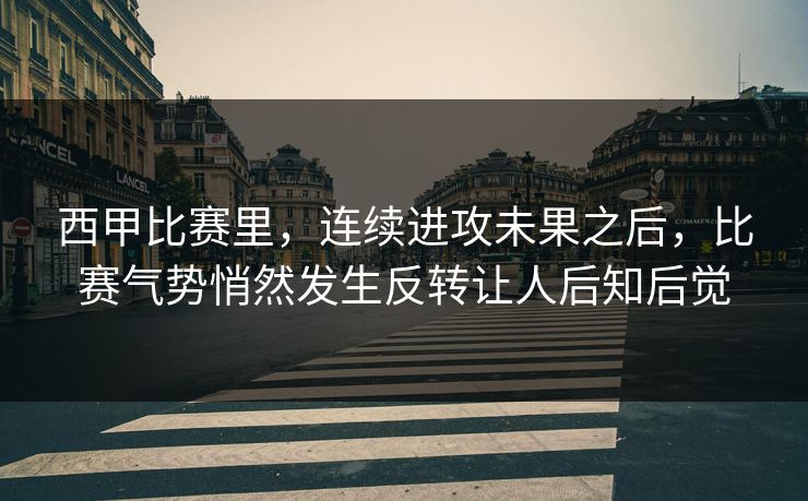 西甲比赛里，连续进攻未果之后，比赛气势悄然发生反转让人后知后觉