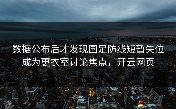 数据公布后才发现国足防线短暂失位成为更衣室讨论焦点，开云网页