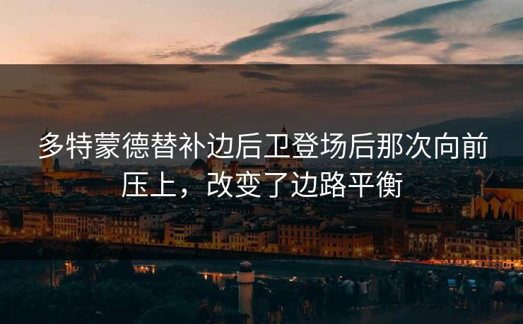 多特蒙德替补边后卫登场后那次向前压上，改变了边路平衡