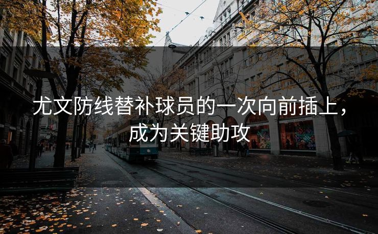 尤文防线替补球员的一次向前插上，成为关键助攻
