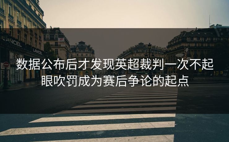 数据公布后才发现英超裁判一次不起眼吹罚成为赛后争论的起点