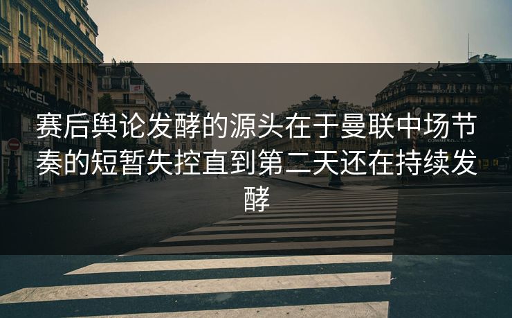 赛后舆论发酵的源头在于曼联中场节奏的短暂失控直到第二天还在持续发酵
